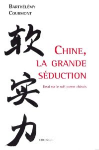 Chine, la grande séduction. Essai sur le soft power chinois